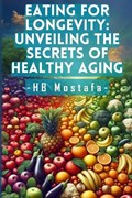 Eating for Longevity: Unveiling the Secrets of Healthy Aging: Mastering Longevity: Dive into Anti-Aging Foods, Habits, and Supplements for a | Hb Mostafa | 
