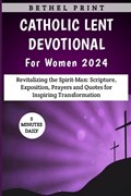 Catholic Lent Devotional For Women 2024: Revitalizing the Spirit-Man: Scripture, Exposition, Prayers and Quotes for Inspiring Transformation | Bethel Print | 