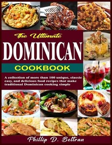 The Ultimate Dominican Cookbook: A collection of more than 100 unique, classic, easy, and delicious food recipes that make traditional Dominican cooki