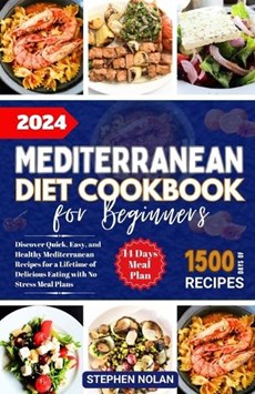 2024 Mediterranean Diet Cookbook for Beginners: Discover Quick, Easy and Healthy Mediterranean Recipes for a Lifetime of Delicious Eating with No Stre