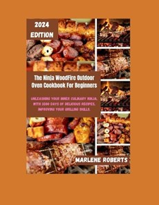 The Ninja WoodFire Outdoor Oven Cookbook For Beginners: Unleashing Your Inner Culinary Ninja, With 3200 Days of Delicious Recipes, Improving Your Gril