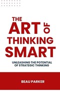 The Art Of Thinking Smart | Beau Parker | 