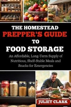 The Homestead Prepper's Guide to Food Storage: An Affordable, Long-Term Supply of Nutritious, Shelf-Stable Meals and Snacks for Emergencies