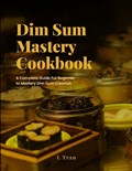 Dim Sum Mastery Cookbook | L Tran | 
