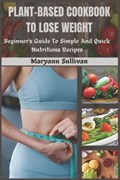 Plant Based Cookbook to Lose Weight | Maryann Sullivan | 