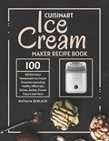 Cuisinart Ice Cream Maker Recipe Book: 100 Delicious Homemade Ice Cream Creations Including Vanilla, Milkshake, Gelato, Sorbet, Frozen Yogurt and More | Natalia Gerlach | 