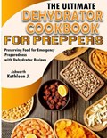 The Ultimate Dehydrator Cookbook for Preppers: Preserving Food for Emergency Preparedness with Dehydrator Recipes | Kathleen J. Ashworth | 