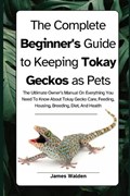 The Complete Beginner's Guide to Keeping Tokay Geckos as Pets | James Walden | 