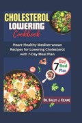 Cholesterol Lowering Cookbook: Heart-Healthy Mediterranean Recipes for Lowering Cholesterol with 7-Day Meal Plan | Sally J. Keane | 