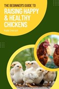 The Beginner's Guide to Raising Happy and Healthy Chickens | Kayla Emerson | 