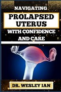 Navigating Prolapsed Uterus with Confidence and Care | Wesley Ian | 