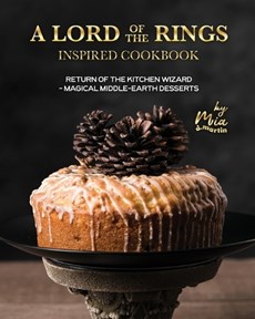 A Lord of the Rings Inspired Cookbook: Return of the Kitchen Wizard - Magical Middle-earth Desserts
