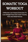 Somatic Yoga Workout: 5 Minutes Low Impact Exercises To Lose Weight Fast And Treat Trauma, Pain And Relief Stress | Persis Hillary Hillary | 