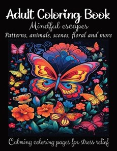 Adult Coloring Book: Mindful escapes. Patterns, Animals, Scenes, Floral and More. Calming Coloring Pages for Stress Relief: Coloring Book f