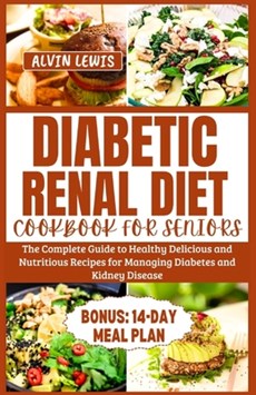 Diabetic Renal Diet Cookbook for Seniors: The Complete Guide to Healthy Delicious and Nutritious Recipes for Managing Diabetes and Kidney Disease