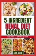 5 Ingredient Renal Diet Cookbook: Quick, Easy Low Sodium, Low Potassium Recipes and Meal Plan to Manage CKD Stage 3, 4 & Prevent Kidney Failure for Be | Allie Nagel | 