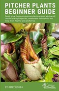 Pitcher Plants Beginner Guide: Easily grow these carnivorous plants on your windowsill, choose the right species, understand their needs, and keep th | Remy Dogra | 