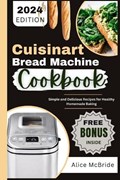 Cuisinart Bread Machine Cookbook: Simple and Delicious Bread Maker Machine Recipes for Healthy Homemade Baking | Alice McBride | 