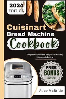 Cuisinart Bread Machine Cookbook: Simple and Delicious Bread Maker Machine Recipes for Healthy Homemade Baking
