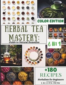 Herbal Tea Mastery: 6-in-1 Guide to Natural Remedies, Infusions, Tea Ceremonies History, Growing Techniques, and Preparation Secrets for E