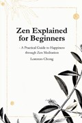 Zen Explained for Beginners - A Practical Guide to Happiness through Zen Meditation | Lorenzo Chong | 