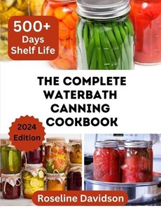 The Complete Waterbath Canning Cookbook For Beginners And Expert: The Art Of Preserving And Canning Your Harvest