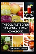 The Complete Dash Diet Vegan Juicing Cookbook | Vickie Stock | 