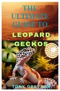The Ultimate Guide to Leopard Geckos | Tony Grayson | 