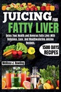 Juicing For Fatty Liver: Detox Your Health and Reverse Fatty Liver With Over 1500 Days Of Delicious, Easy and Tasty Recipes. | Melissa J. Rowling | 