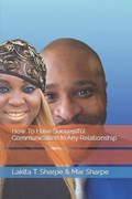 How To Have Successful Communication In Any Relationship | Mar Sharpe ; Lakita T Sharpe | 