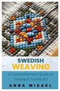 Swedish Weaving: A Comprehensive Guide to Timeless Textile Art | Anna Mikael | 