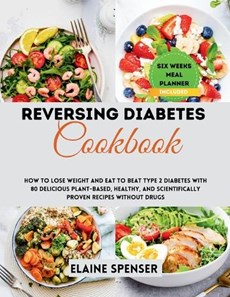 Reversing Diabetes Cookbook: How to Lose Weight and Eat to Beat Type 2 Diabetes with 80 Delicious plant-based, Healthy, and Scientifically Proven R
