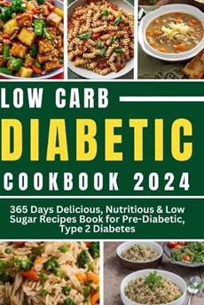 Low Carb Diabetic Cookbook 2024: 365 Days Delicious, Nutritious & Low Sugar Recipes Book for Pre-Diabetic, Type 2 Diabetes