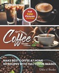 The Complete Coffee Recipe Cookbook: 101 Full Color Picture Recipe Edition Make Barista Like Coffee at Home | Chloe Amelia | 