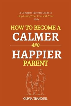 How to Become a Calmer and Happier Parent