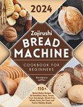 Zojirushi Bread Machine Cookbook for Beginners: 110+ Bread Maker Recipes for Breakfast, Basic, Sweet, Fruit, Sourdough, Gluten-Free, Whole-Grain, No-Y | Rosemary Leffler | 