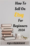 How to Sell on Etsy for Beginners 2024: A Comprehensive Guide for Beginner Sellers | Kyla Morrison | 