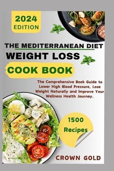 The Mediterranean Diet Weight Loss Cookbook: The Comprehensive Book Guide to Lower High Blood Pressure Lose Weight Naturally and Improve Your Wellness