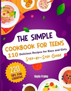 The Simple Cookbook for Teens: 110 Delicious Recipes for Boys and Girls to Spark Their Culinary Imagination. Step-by-Step Guide From Beginner to Mast