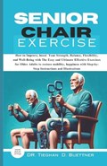 Senior Chair Exercise: How to Improve, boost Your Strength, Balance, Flexibility, and Well-Being with The Easy and Ultimate Effective Exercis | Tieghan D. Buettner | 
