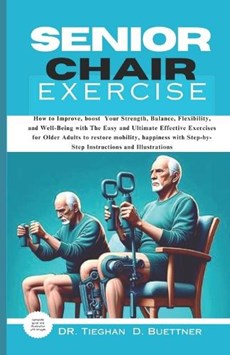 Senior Chair Exercise: How to Improve, boost Your Strength, Balance, Flexibility, and Well-Being with The Easy and Ultimate Effective Exercis