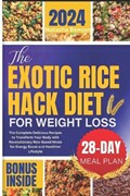The Exotic Rice Hack Diet for Weight loss: The Complete Delicious Recipes to Transform Your Body with Revolutionary Rice-Based Meals for Energy Boost | Natasha Benson | 