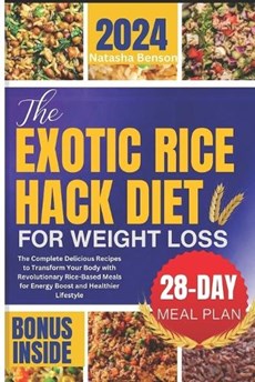 The Exotic Rice Hack Diet for Weight loss: The Complete Delicious Recipes to Transform Your Body with Revolutionary Rice-Based Meals for Energy Boost