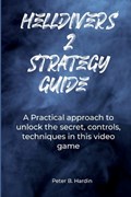 Helldivers 2 Strategy Guide: A Practical approach to unlock the secret, controls, techniques in this video game | Peter Hardin | 