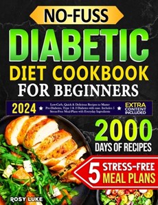 No-Fuss Diabetic Diet Cookbook for Beginners: Low-Carbs, Quick & Delicious Recipes to Master Pre-Diabetes, Type 1 & 2 Diabetes with Ease. Includes 5 S