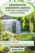 Greenhouse Gardening Manual For The Glasshouse & Polytunnel | James Paris | 