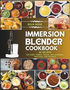 Immersion Blender Cookbook: 101 Recipes for Soups, Purees, Sauces, Dips & Spreads, Smoothies, and Desserts