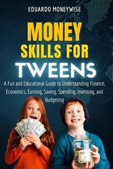 Money Skills for Tweens: A Fun and Educational Guide to Understanding Finance, Economics, Earning, Saving, Spending, Investing, and Budgeting