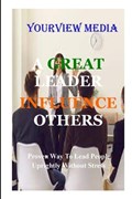 A Great Leaders Infulence Others | Yourview Media | 