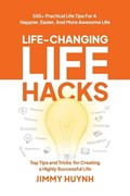Life-Changing Life Hacks: Top Tips and Tricks for Creating a Highly Successful Life | Jimmy Huynh | 